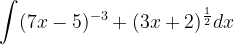 \dpi{120} \int (7x-5)^{-3}+(3x+2)^{\frac{1}{2}}dx